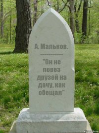 А. Мальков.
-----------
"Он не повез друзей на дачу, как обещал"