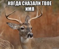 когда сказали твое имя 