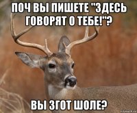 поч вы пишете "здесь говорят о тебе!"? вы згот шоле?