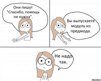 Они пишут "Спасибо, помощь не нужна". Вы выпускаете модуль из предмода. Не надо так.