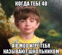 когда тебе 40 а в моо игре тебя называют школьником