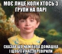 моє лице коли хтось з групи на парі сказав що нам була домашка і щоб її у нас перевірили