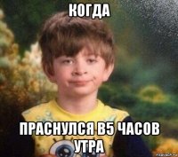 когда праснулся в5 часов утра