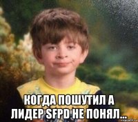  когда пошутил а лидер sfpd не понял...