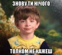 знову ти нічого толком не кажеш