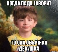 когда лада говорит то она обычная девушка