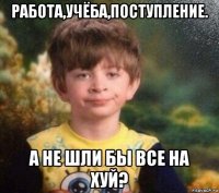 работа,учёба,поступление. а не шли бы все на хуй?