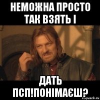 неможна просто так взять і дать псп!понімаєш?