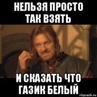 нельзя просто так взять и сказать что газик белый