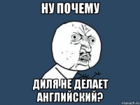 ну почему диля не делает английский?