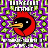 попробовал петтинг не понравился,перешел на вассинг