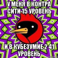 у меня в контра сити 15 уровень и в кубезумие 2 41 уровень