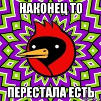 наконец то перестала есть