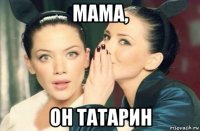 мама, он татарин