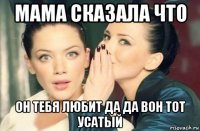 мама сказала что он тебя любит да да вон тот усатый