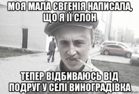 моя мала євгенія написала, що я її слон тепер відбиваюсь від подруг у селі виноградівка