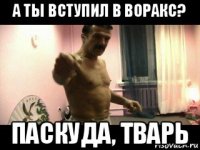 а ты вступил в воракс? паскуда, тварь