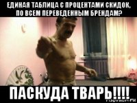 единая таблица с процентами скидок, по всем переведенным брендам? паскуда тварь!!!!