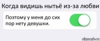 Когда видишь нытьё из-за любви Поэтому у меня до сих пор нету девушки. 