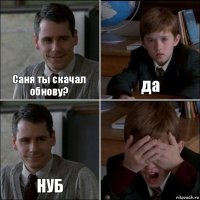 Саня ты скачал обнову? да НУБ 