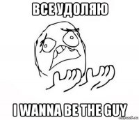 все удоляю i wanna be the guy