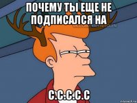 почему ты еще не подписался на с.c.c.c.c