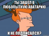 ты зашёл в любопытную аватарию и не подписался?