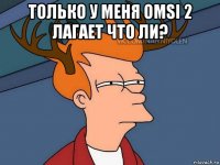 только у меня omsi 2 лагает что ли? 