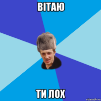 вітаю ти лох