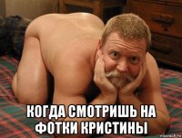  когда смотришь на фотки кристины