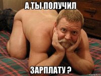 а ты получил зарплату ?