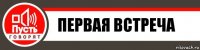 ПеРвАя ВсТрЕЧа