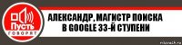 Александр, магистр поиска в Google 33-й ступени