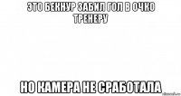 это бекнур забил гол в очко тренеру но камера не сработала