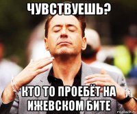 чувствуешь? кто то проебёт на ижевском бите