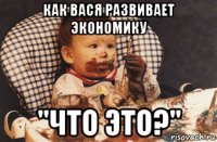 как вася развивает экономику "что это?"