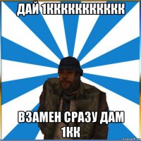 дай 1ккккккккккк взамен сразу дам 1кк