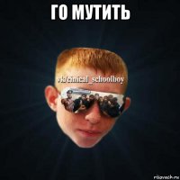 го мутить 