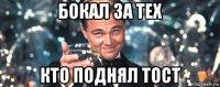 бокал за тех кто поднял тост