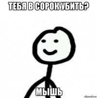 тебя в сорок убить? мышь