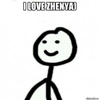 i love zhenya) 