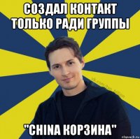 создал контакт только ради группы "china корзина"