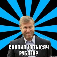  скопил 10 тысяч рублей?