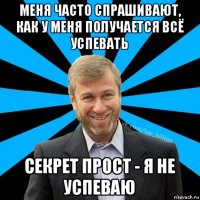 меня часто спрашивают, как у меня получается всё успевать секрет прост - я не успеваю