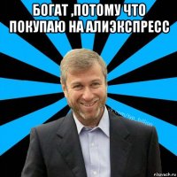 богат ,потому что покупаю на алиэкспресс 