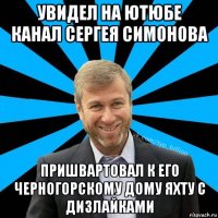 увидел на ютюбе канал сергея симонова пришвартовал к его черногорскому дому яхту с дизлайками