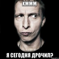 хммм я сегодня дрочил?