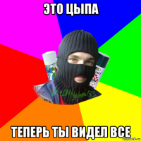 это цыпа теперь ты видел все