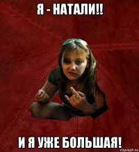 я - натали!! и я уже большая!