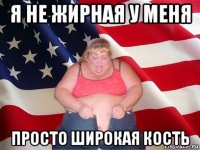 я не жирная у меня просто широкая кость